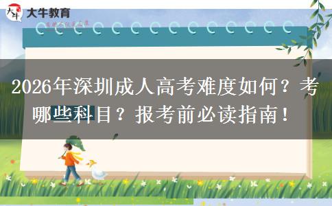 2026年深圳成人高考难度如何？考哪些科目？报考前必读指南！