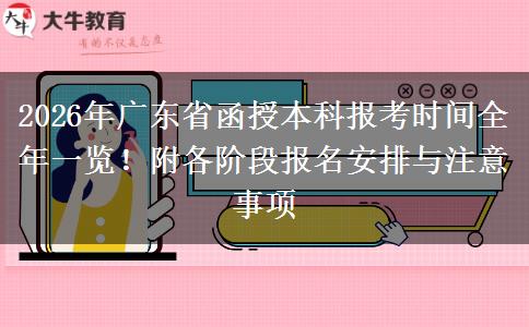 2026年广东省函授本科报考时间全年一览！附各阶段报名安排与注意事项