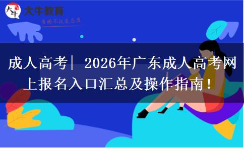 成人高考| 2026年广东成人高考网上报名入口汇总及操作指南！