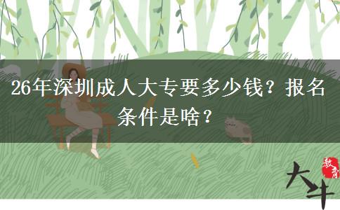 26年深圳成人大专要多少钱？报名条件是啥？