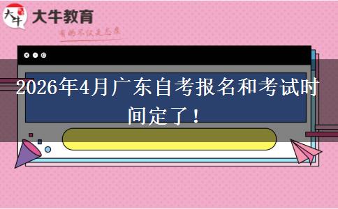 2026年4月广东自考报名和考试时间定了！