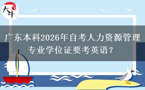 广东本科2026年自考人力资源管理专业学位证要考英语？