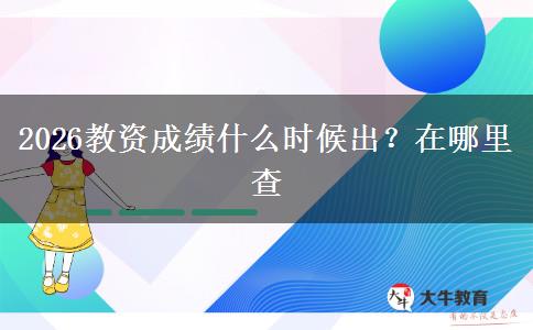 2026教资成绩什么时候出？在哪里查