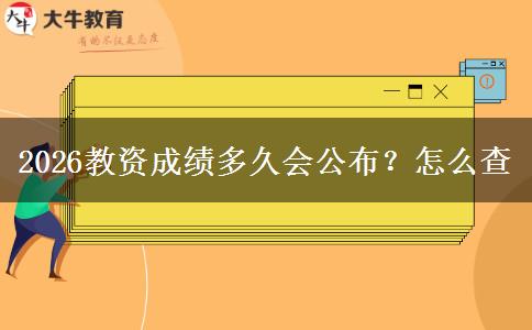 2026教资成绩多久会公布？怎么查