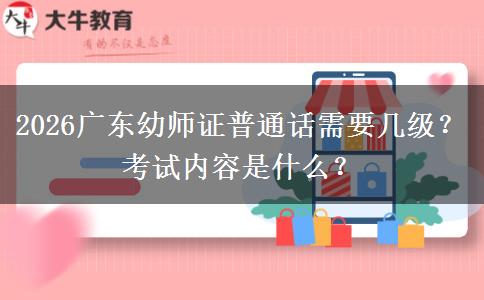 2026广东幼师证普通话需要几级？考试内容是什么？