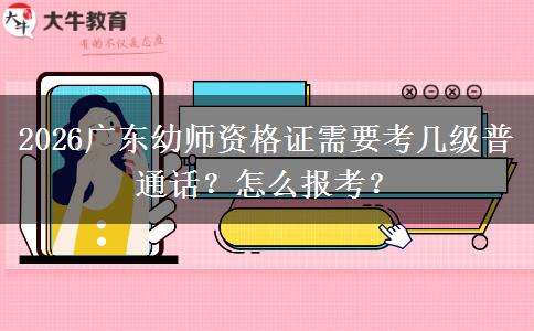 2026广东幼师资格证需要考几级普通话？怎么报考？