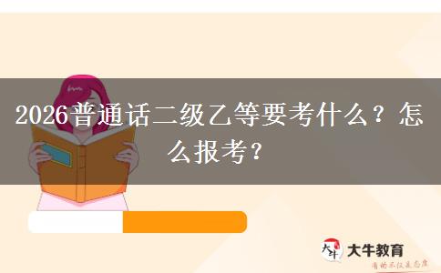 2026普通话二级乙等要考什么？怎么报考？