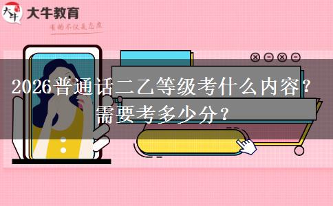2026普通话二乙等级考什么内容？需要考多少分？