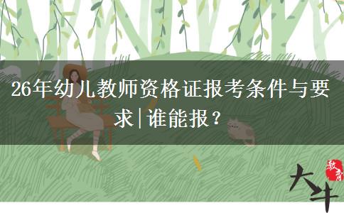 26年幼儿教师资格证报考条件与要求|谁能报？