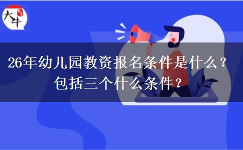 26年幼儿园教资报名条件是什么？包括三个什么条件？