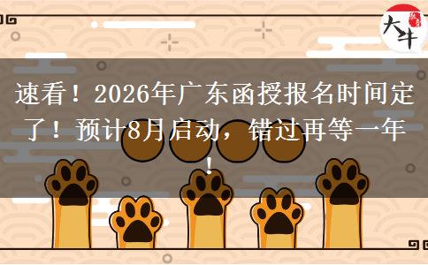 速看！2026年广东函授报名时间定了！预计8月启动，错过再等一年！