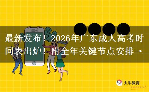 最新发布！2026年广东成人高考时间表出炉！附全年关键节点安排→