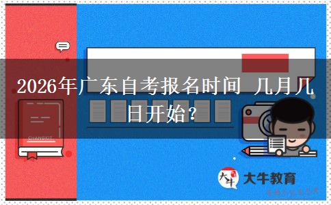 2026年广东自考报名时间 几月几日开始？