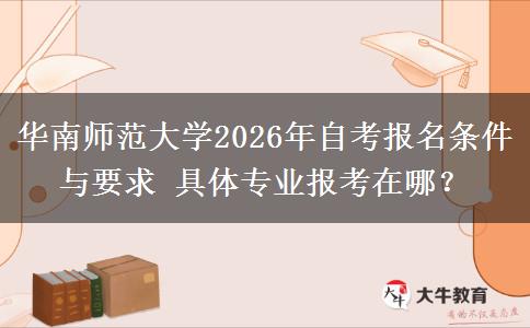 华南师范大学2026年自考报名条件与要求 具体专业报考在哪？