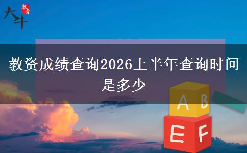 教资成绩查询2026上半年查询时间是多少