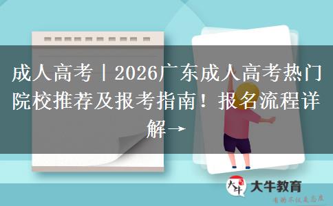 成人高考｜2026广东成人高考热门院校推荐及报考指南！报名流程详解→