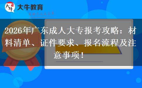2026年广东成人大专报考攻略：材料清单、证件要求、报名流程及注意事项！