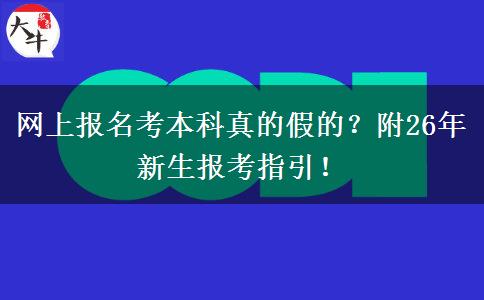 网上报名考本科真的假的？附26年新生报考指引！