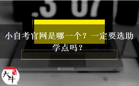 小自考官网是哪一个？一定要选助学点吗？
