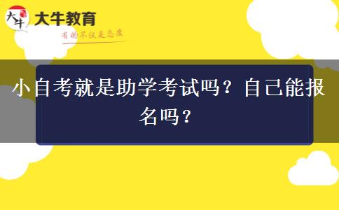 小自考就是助学考试吗？自己能报名吗？