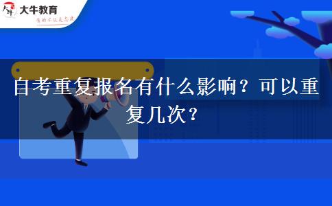 自考重复报名有什么影响？可以重复几次？