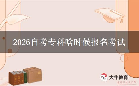 2026自考专科啥时候报名考试