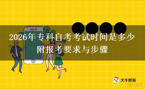 2026年专科自考考试时间是多少 附报考要求与步骤