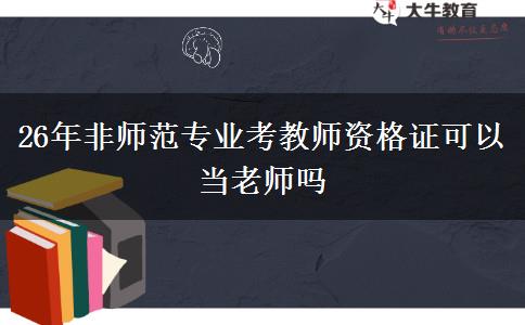 26年非师范专业考教师资格证可以当老师吗