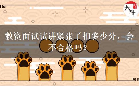 教资面试试讲紧张了扣多少分，会不合格吗？