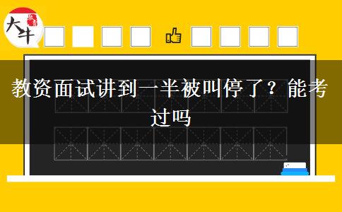 教资面试讲到一半被叫停了？能考过吗