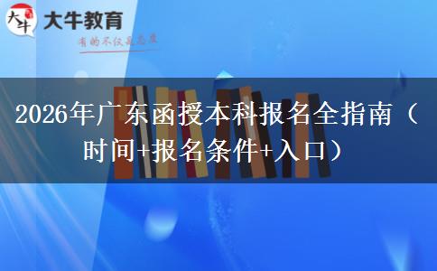 2026年广东函授本科报名全指南（时间+报名条件+入口）