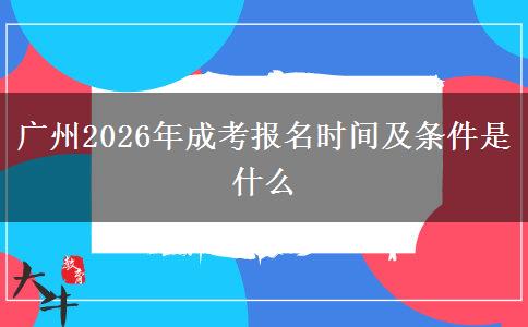 广州2026年成考报名时间及条件是什么