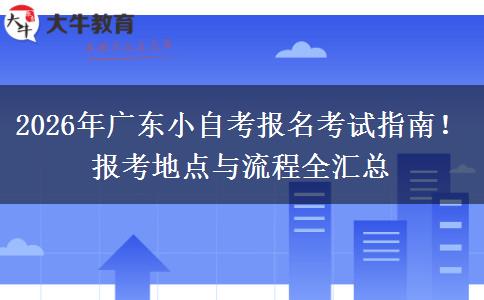 2026年广东小自考报名考试指南！报考地点与流程全汇总