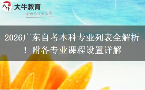 2026广东自考本科专业列表全解析！附各专业课程设置详解