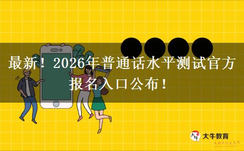 最新！2026年普通话水平测试官方报名入口公布！