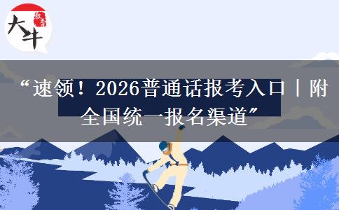 “速领！2026普通话报考入口｜附全国统一报名渠道