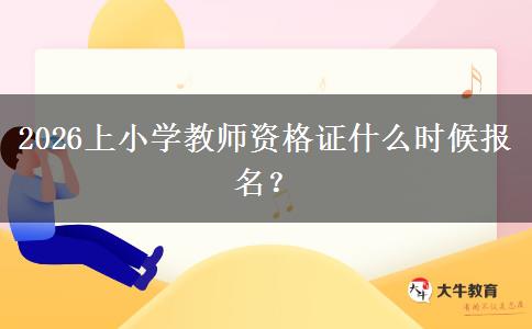 2026上小学教师资格证什么时候报名？