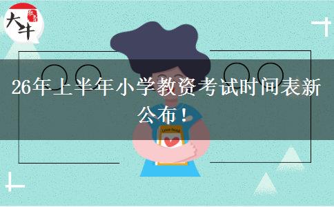 26年上半年小学教资考试时间表新公布！