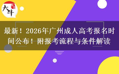 最新！2026年广州成人高考报名时间公布！附报考流程与条件解读