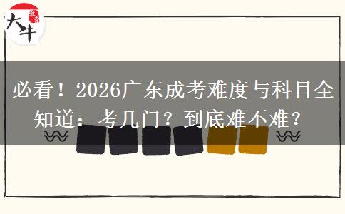 必看！2026广东成考难度与科目全知道：考几门？到底难不难？