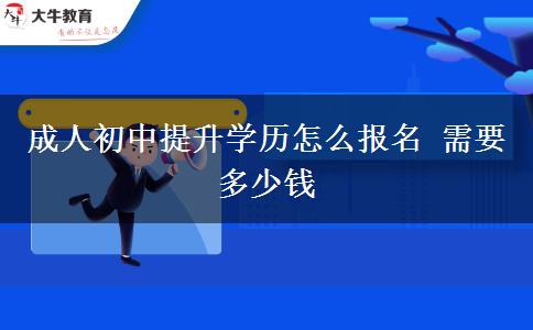 成人初中提升学历怎么报名 需要多少钱