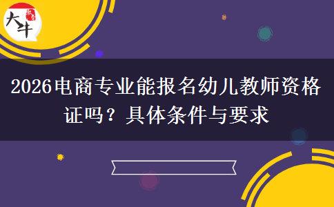 2026电商专业能报名幼儿教师资格证吗？具体条件与要求