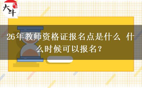 26年教师资格证报名点是什么 什么时候可以报名？