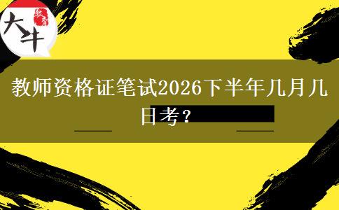 教师资格证笔试2026下半年几月几日考？