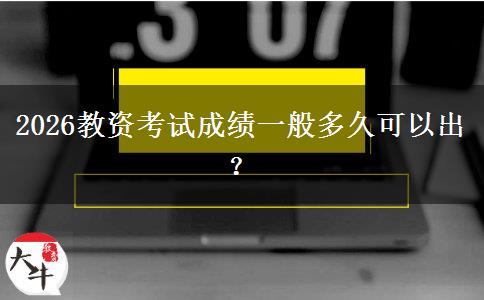 2026教资考试成绩一般多久可以出？