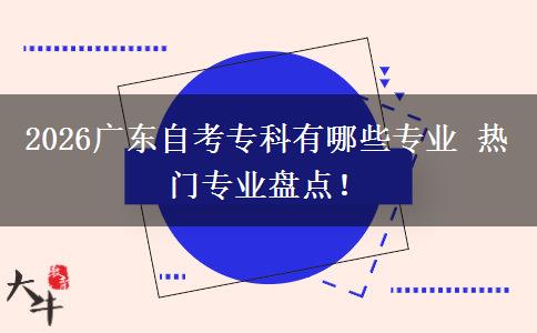 2026广东自考专科有哪些专业 热门专业盘点！