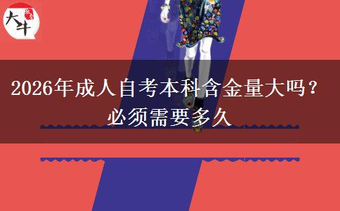 2026年成人自考本科含金量大吗？必须需要多久