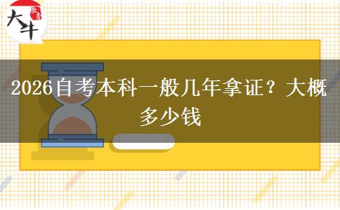 2026自考本科一般几年拿证？大概多少钱