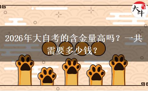 2026年大自考的含金量高吗？一共需要多少钱？