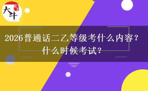 2026普通话二乙等级考什么内容？什么时候考试？